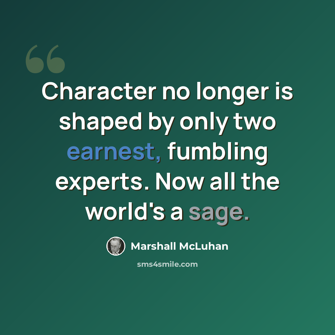 “Character no longer is shaped by only two earnest, fumbling experts. Now all the world's a sage.” quote by Marshall McLuhan
