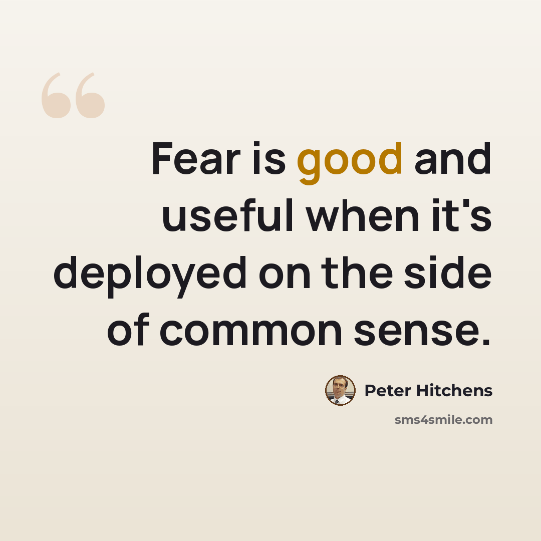 “Fear is good and useful when it's deployed on the side of common sense.” quote by Peter Hitchens