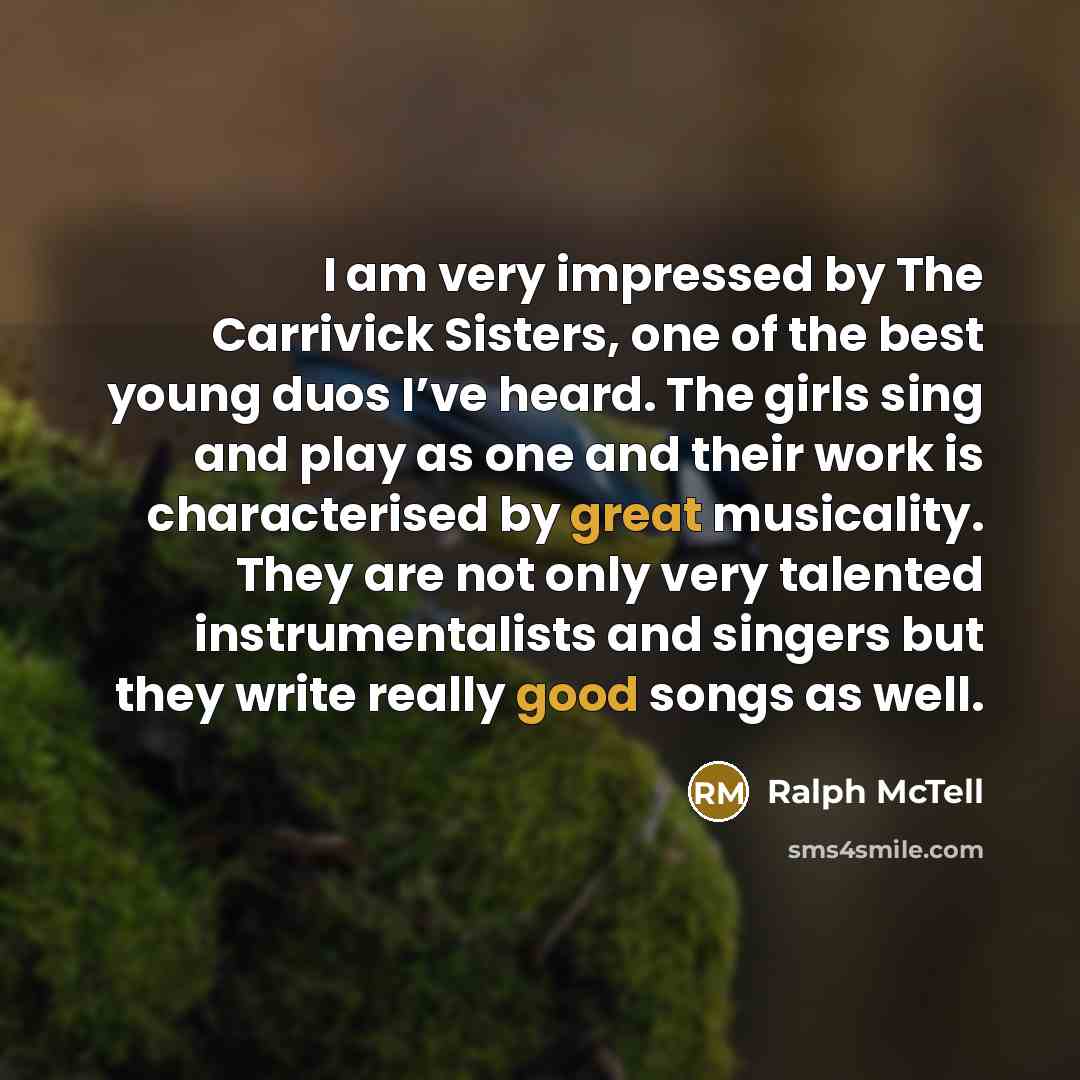 “I am very impressed by The Carrivick Sisters, one of the best young duos I’ve heard. The girls sing and play as one and their work is characterised by great musicality. They are not only very talented instrumentalists and singers but they write really good songs as well.” quote by Ralph McTell