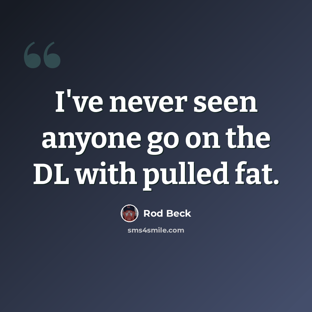 “I've never seen anyone go on the DL with pulled fat.” quote by Rod Beck