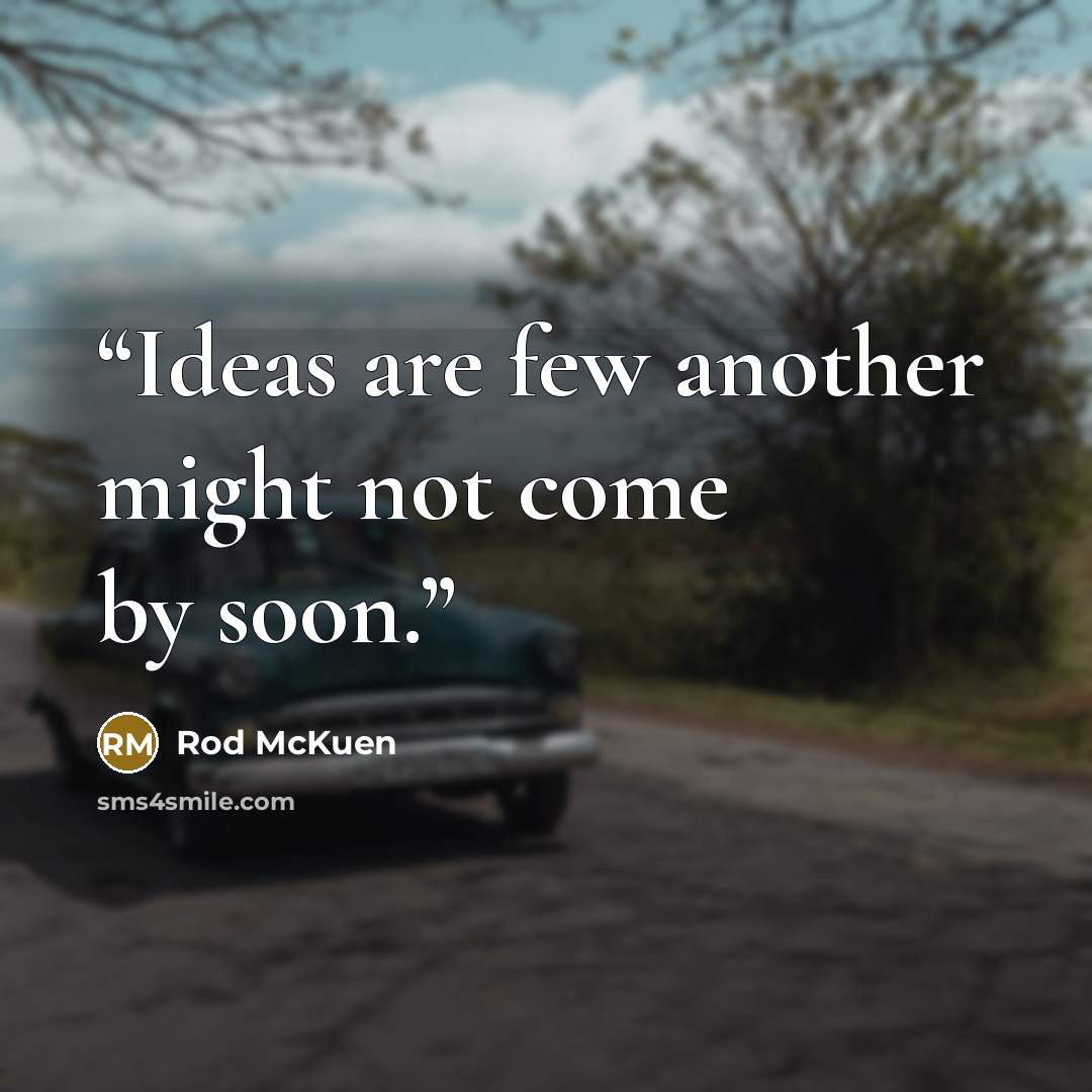 “Ideas are few another might not come by soon.” quote by Rod McKuen