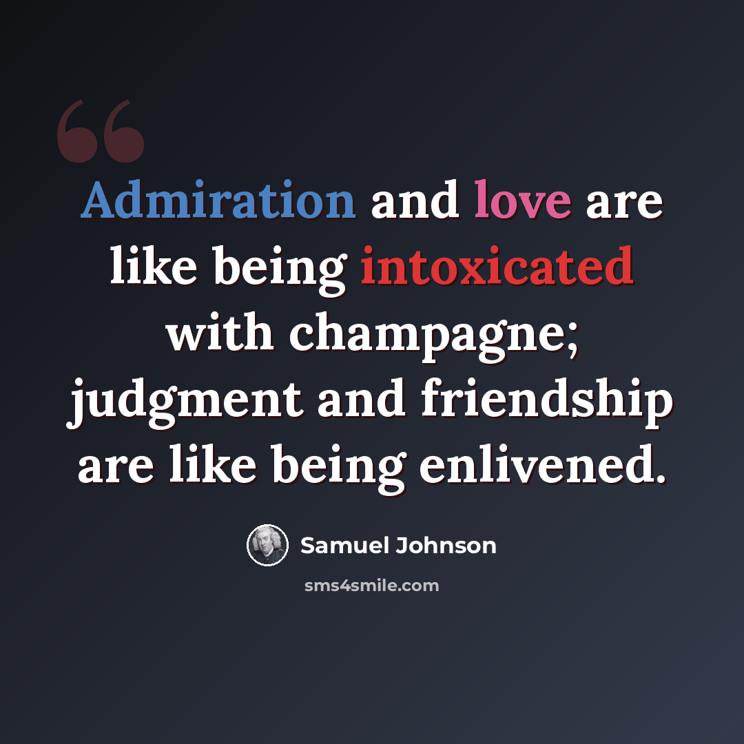 “Admiration and love are like being intoxicated with champagne; judgment and friendship are like being enlivened.” quote by Samuel Johnson