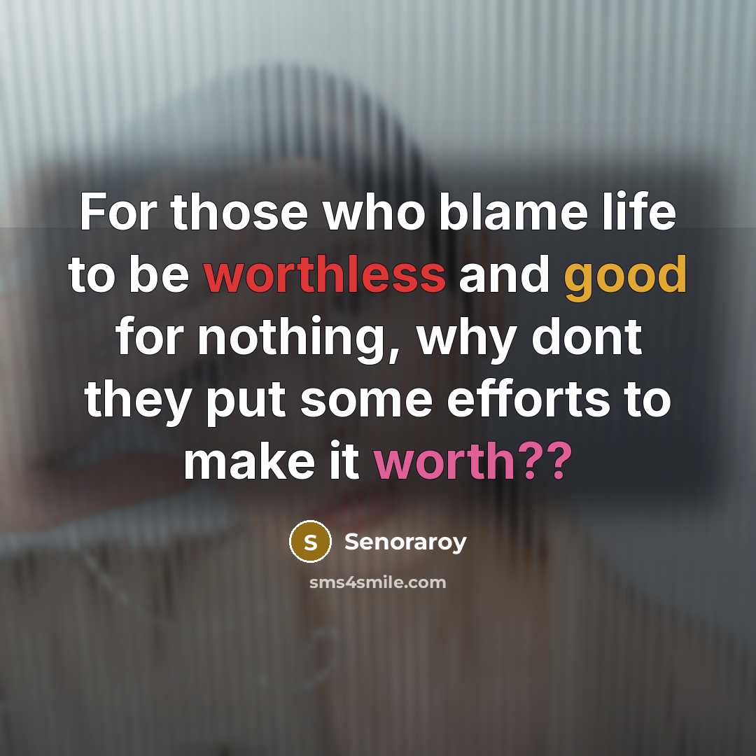 “For those who blame life to be worthless and good for nothing, why dont they put some efforts to make it worth??” quote by Senoraroy