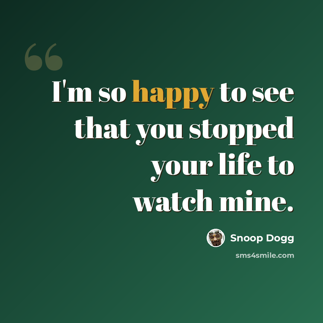 “I'm so happy to see that you stopped your life to watch mine.” quote by Snoop Dogg