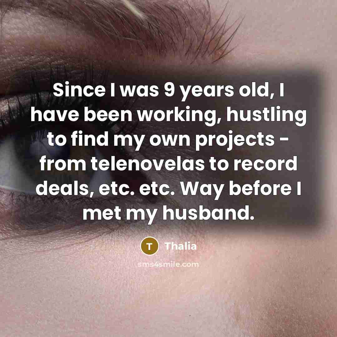 “Since I was 9 years old, I have been working, hustling to find my own projects - from telenovelas to record deals, etc. etc. Way before I met my husband.” quote by Thalia