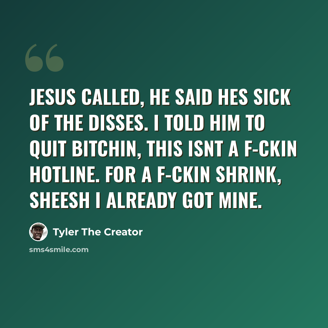 “Jesus called, he said hes sick of the disses. I told him to quit bitchin, this isnt a f-ckin hotline. For a f-ckin shrink, sheesh I already got mine.” quote by Tyler The Creator