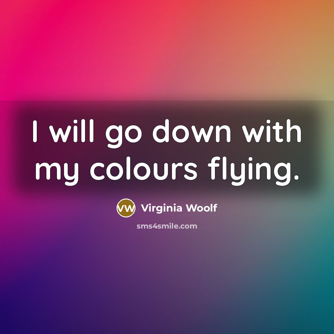 “I will go down with my colours flying.” quote by Virginia Woolf