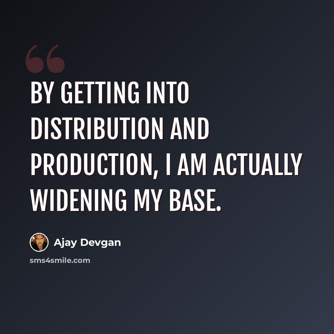 “By getting into distribution and production, I am actually widening my base.” quote by Ajay Devgan