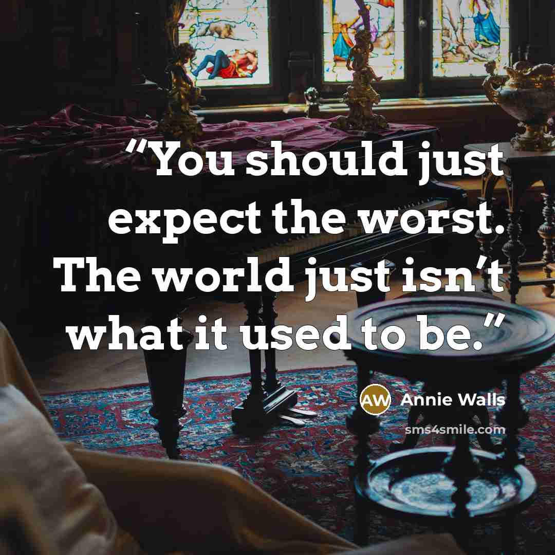 “You should just expect the worst. The world just isn’t what it used to be.” quote by Annie Walls