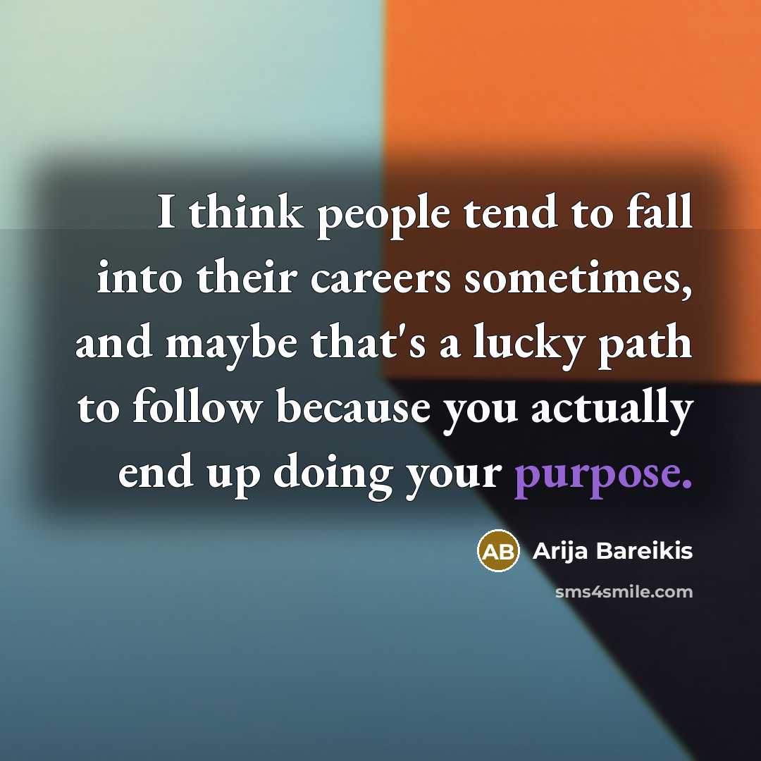 “I think people tend to fall into their careers sometimes, and maybe that's a lucky path to follow because you actually end up doing your purpose.” quote by Arija Bareikis
