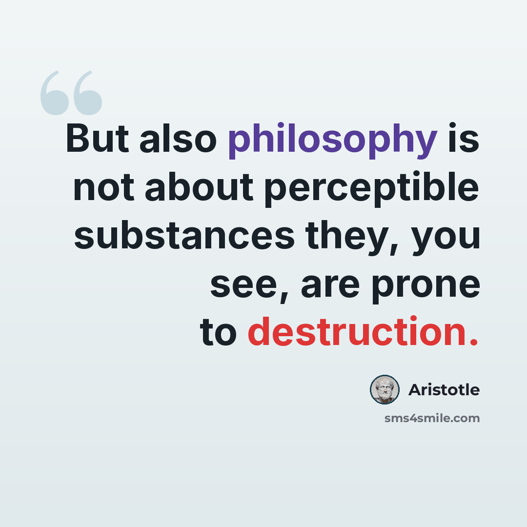 “But also philosophy is not about perceptible substances they, you see, are prone to destruction.” quote by Aristotle