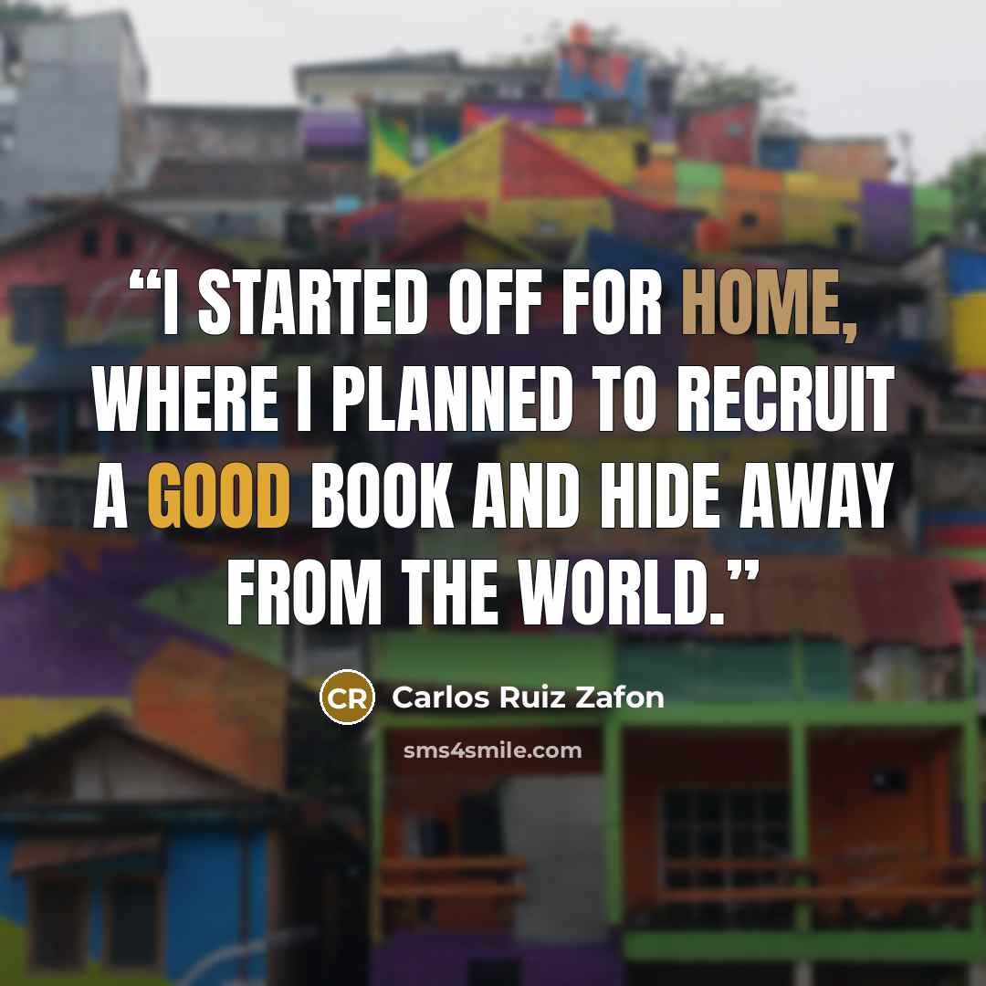 “I started off for home, where I planned to recruit a good book and hide away from the world.” quote by Carlos Ruiz Zafón