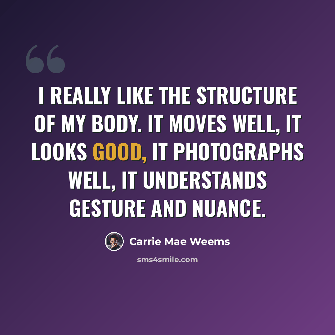 “I really like the structure of my body. It moves well, it looks good, it photographs well, it understands gesture and nuance.” quote by Carrie Mae Weems