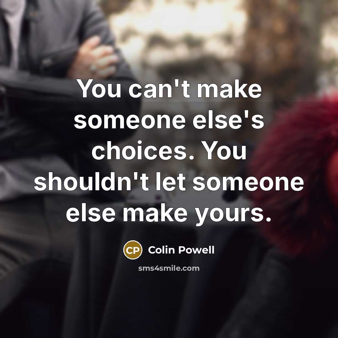 “You can't make someone else's choices. You shouldn't let someone else make yours.” quote by Colin Powell