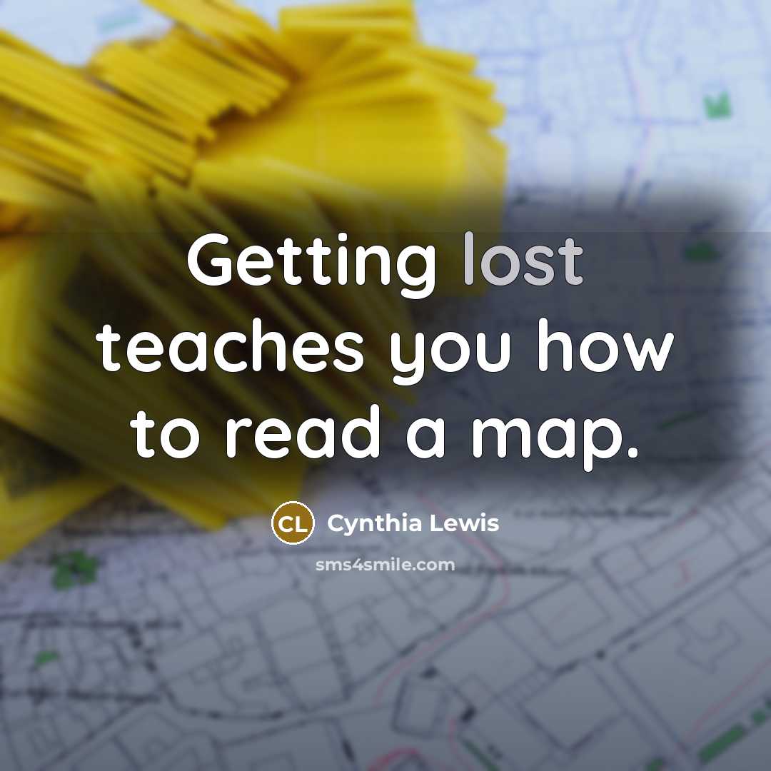 “Getting lost teaches you how to read a map.” quote by Cynthia Lewis