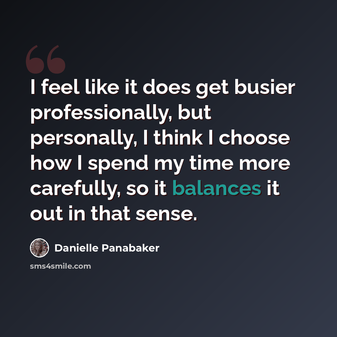 “I feel like it does get busier professionally, but personally, I think I choose how I spend my time more carefully, so it balances it out in that sense.” quote by Danielle Panabaker