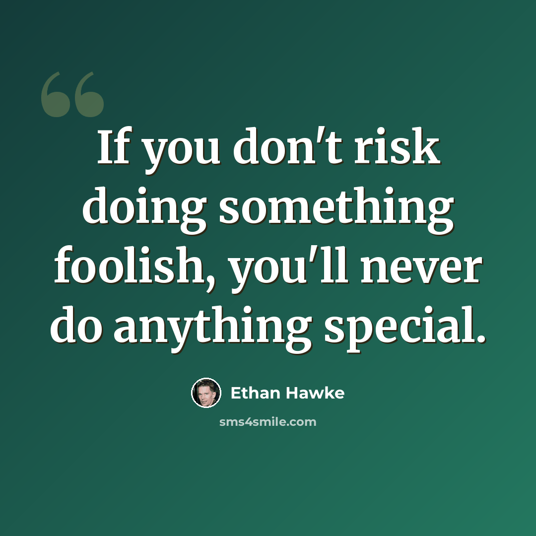 “If you don't risk doing something foolish, you'll never do anything special.” quote by Ethan Hawke
