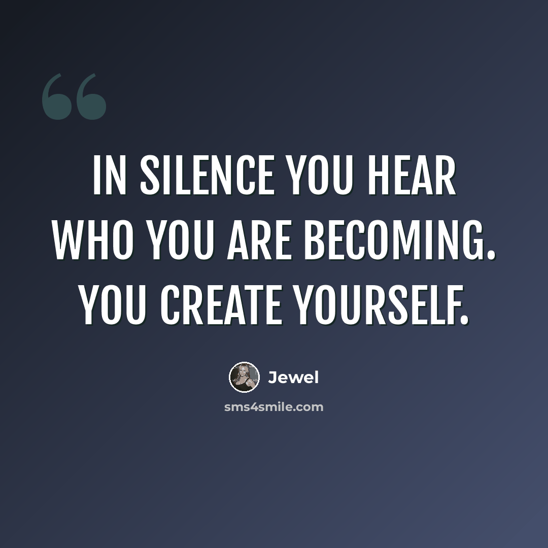 “In silence you hear who you are becoming. You create yourself.” quote by Jewel