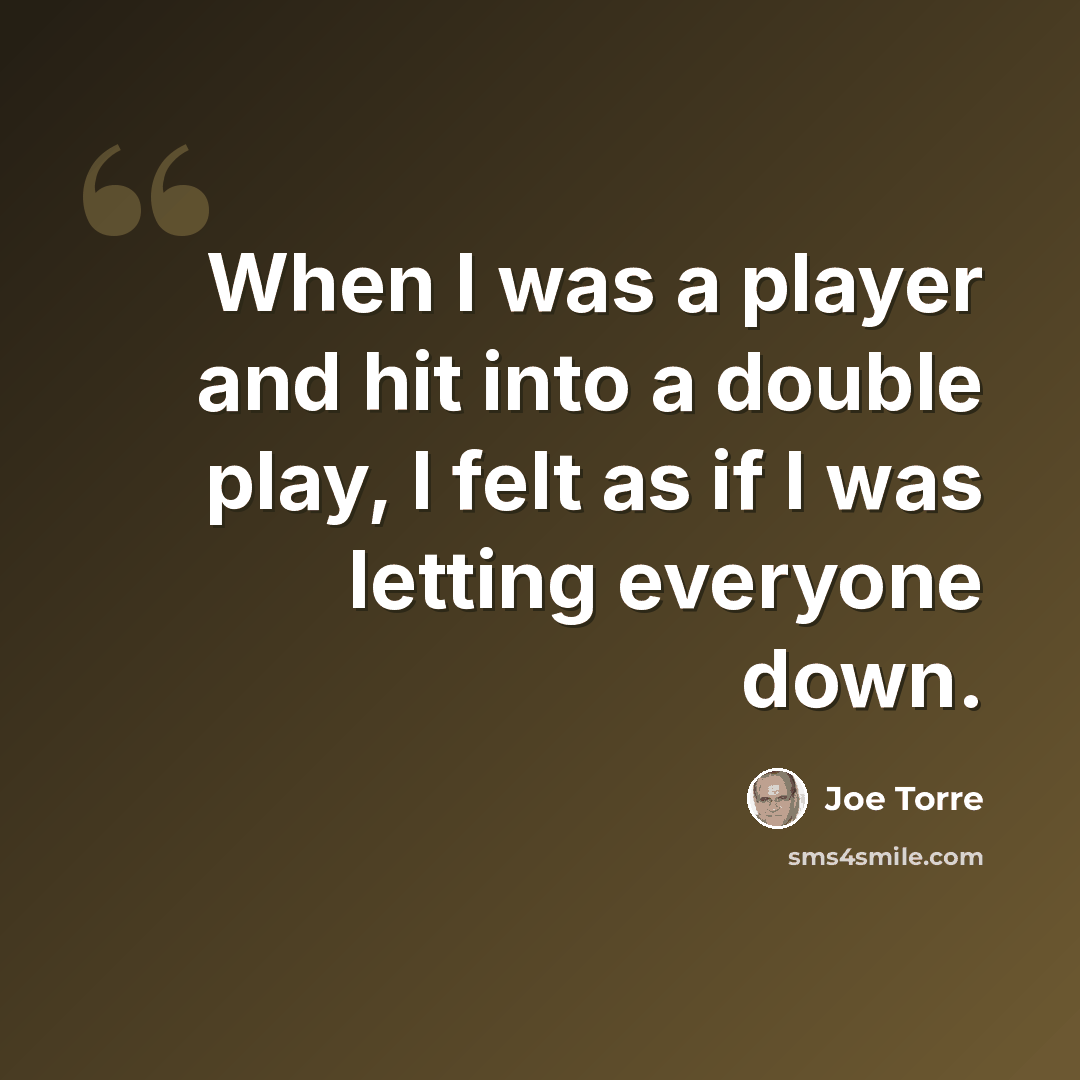 “When I was a player and hit into a double play, I felt as if I was letting everyone down.” quote by Joe Torre