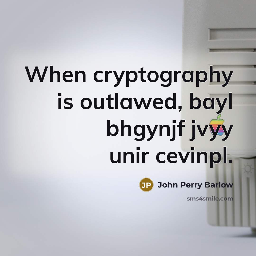 “When cryptography is outlawed, bayl bhgynjf jvyy unir cevinpl.” quote by John Perry Barlow