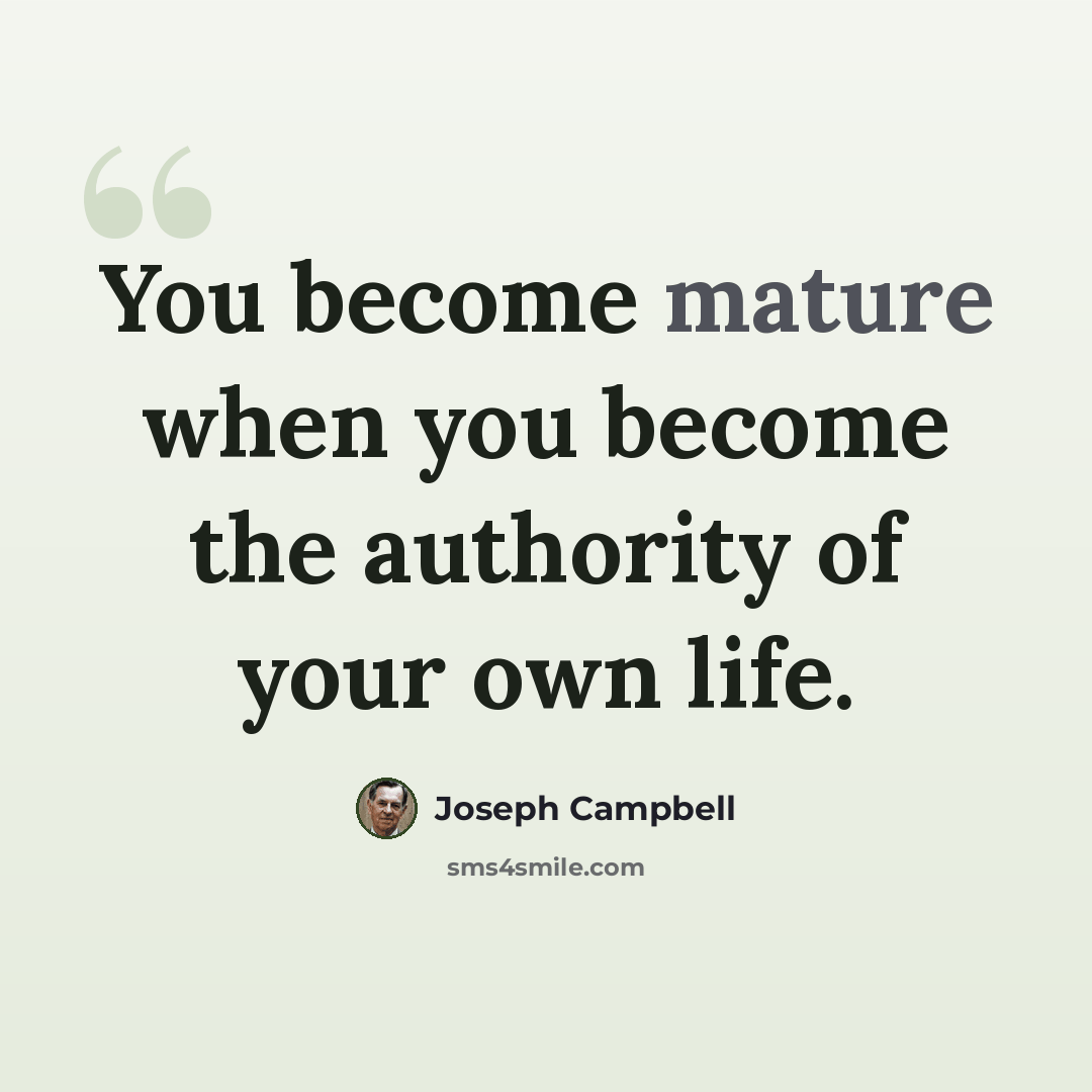 “You become mature when you become the authority of your own life.” quote by Joseph Campbell