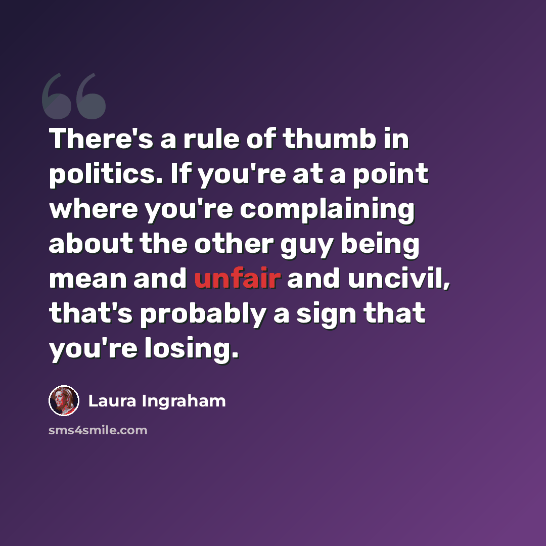 “There's a rule of thumb in politics. If you're at a point where you're complaining about the other guy being mean and unfair and uncivil, that's probably a sign that you're losing.” quote by Laura Ingraham