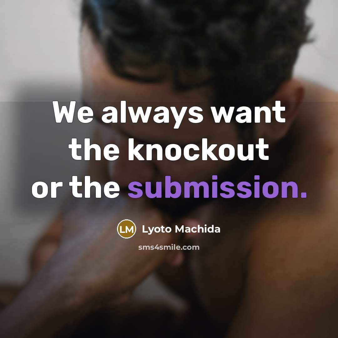 “We always want the knockout or the submission.” quote by Lyoto Machida