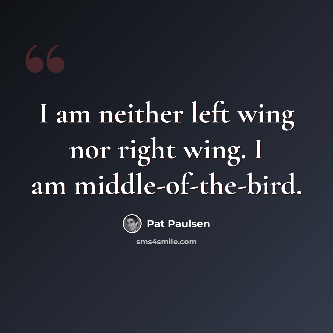 “I am neither left wing nor right wing. I am middle-of-the-bird.” quote by Pat Paulsen