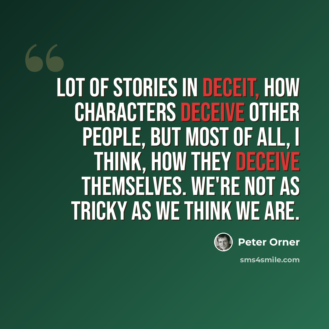 “Lot of stories in deceit, how characters deceive other people, but most of all, I think, how they deceive themselves. We're not as tricky as we think we are.” quote by Peter Orner
