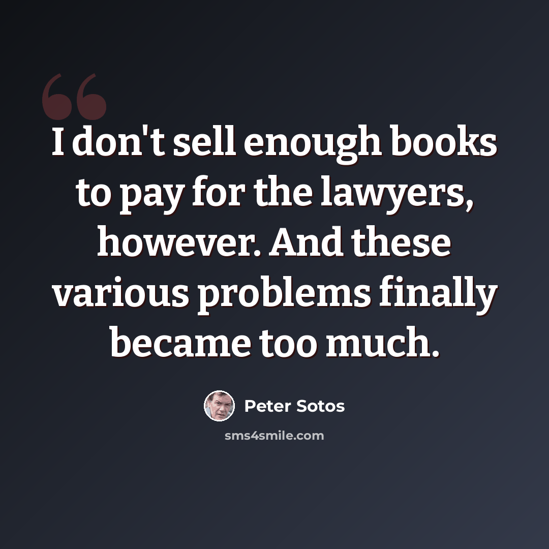 “I don't sell enough books to pay for the lawyers, however. And these various problems finally became too much.” quote by Peter Sotos