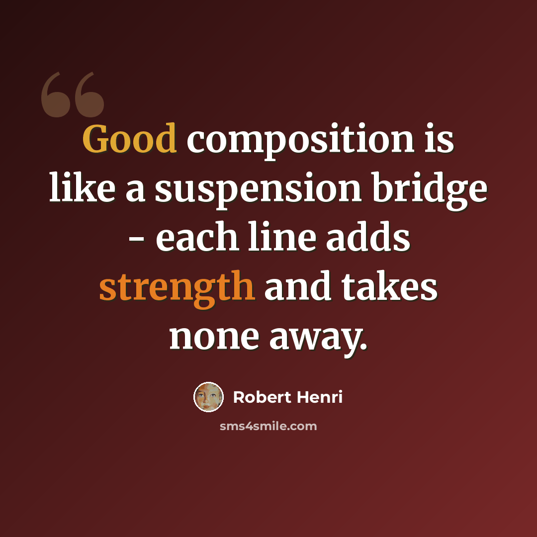“Good composition is like a suspension bridge - each line adds strength and takes none away.” quote by Robert Henri