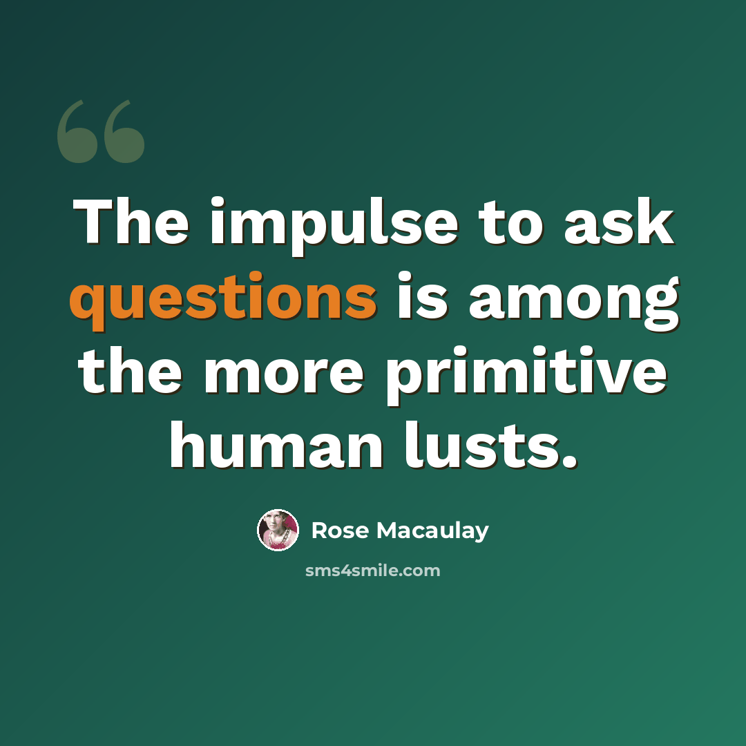 “The impulse to ask questions is among the more primitive human lusts.” quote by Rose Macaulay