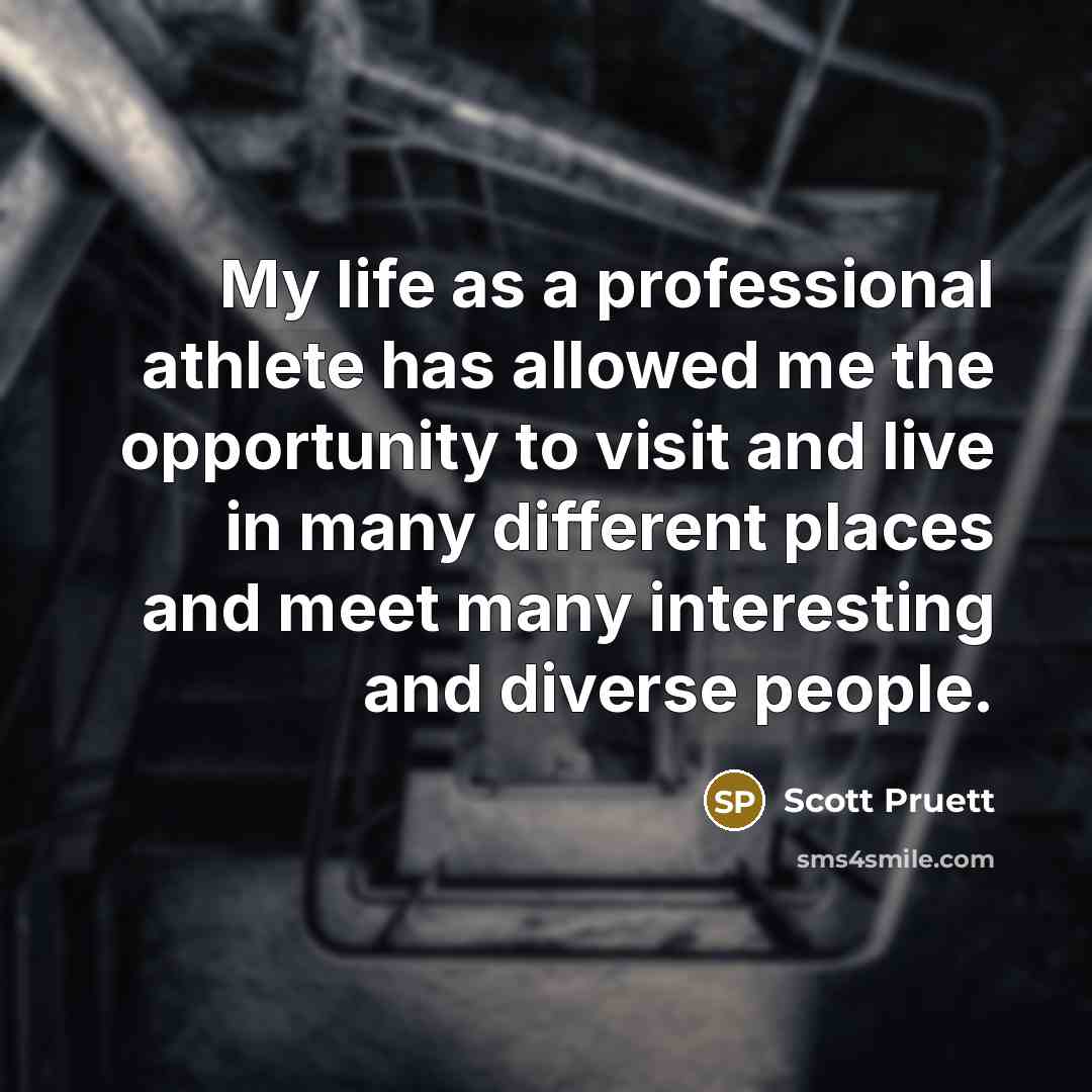 “My life as a professional athlete has allowed me the opportunity to visit and live in many different places and meet many interesting and diverse people.” quote by Scott Pruett
