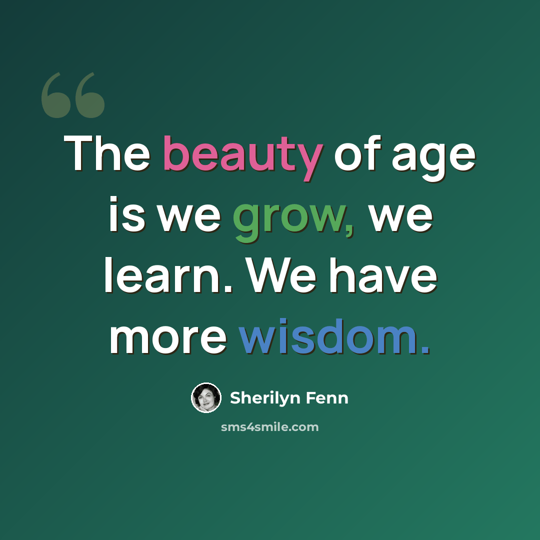 “The beauty of age is we grow, we learn. We have more wisdom.” quote by Sherilyn Fenn