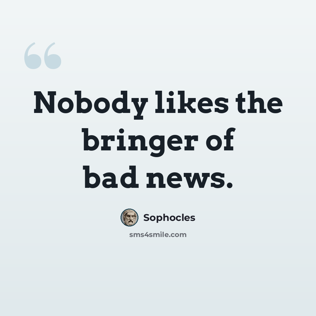 “Nobody likes the bringer of bad news.” quote by Sophocles