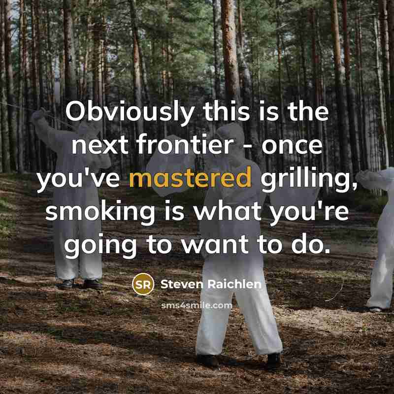 “Obviously this is the next frontier - once you've mastered grilling, smoking is what you're going to want to do.” quote by Steven Raichlen