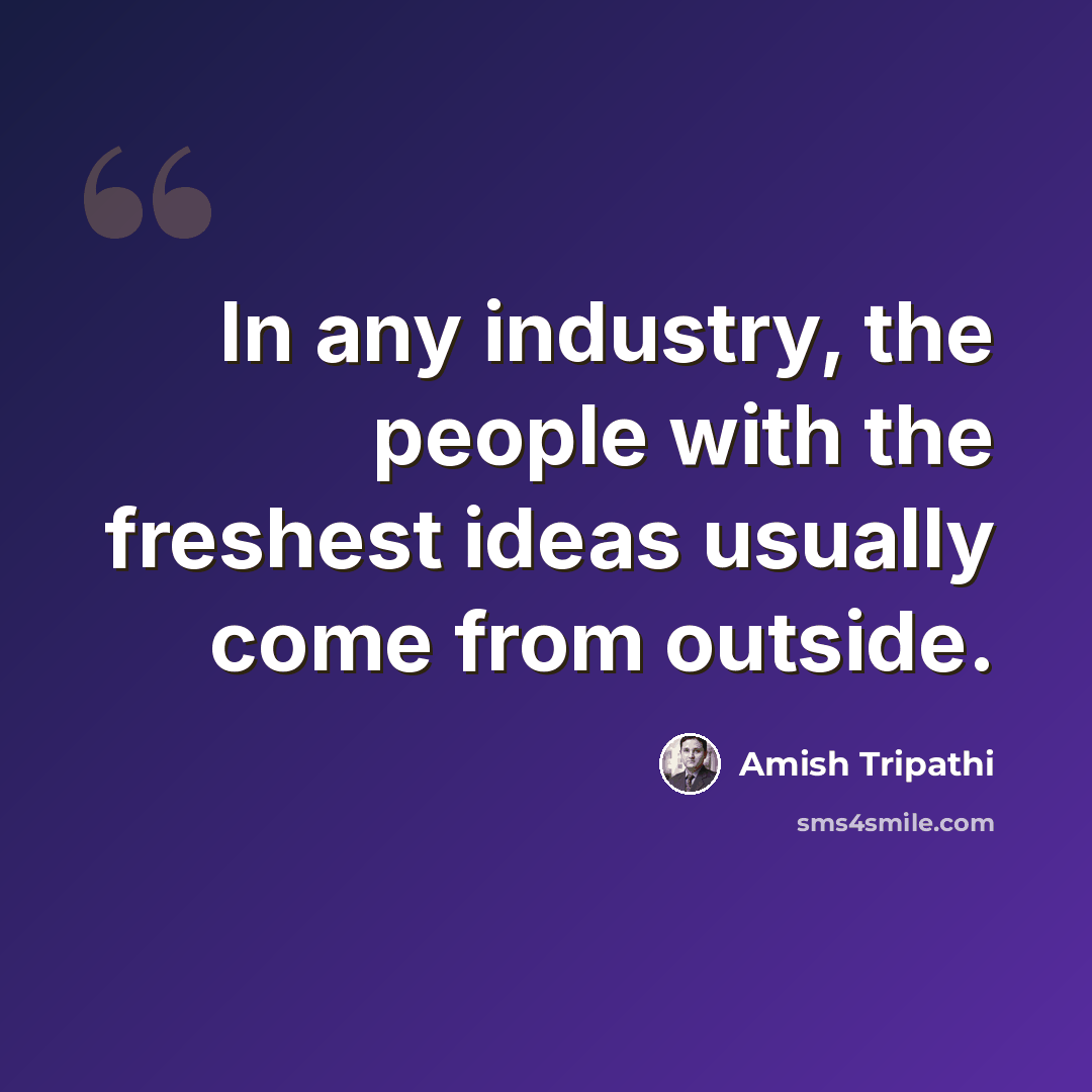 “In any industry, the people with the freshest ideas usually come from outside.” quote by Amish Tripathi