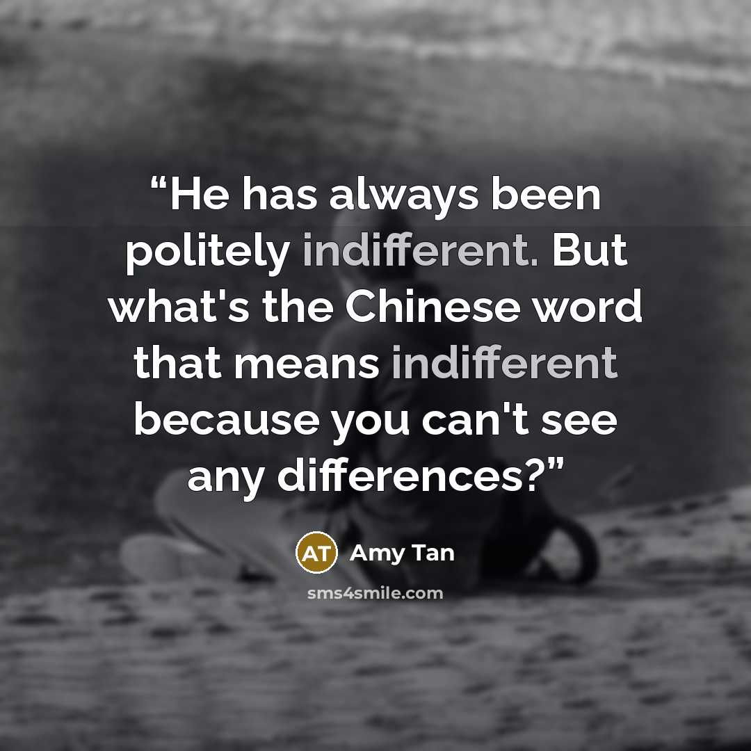 “He has always been politely indifferent. But what's the Chinese word that means indifferent because you can't see any differences?” quote by Amy Tan