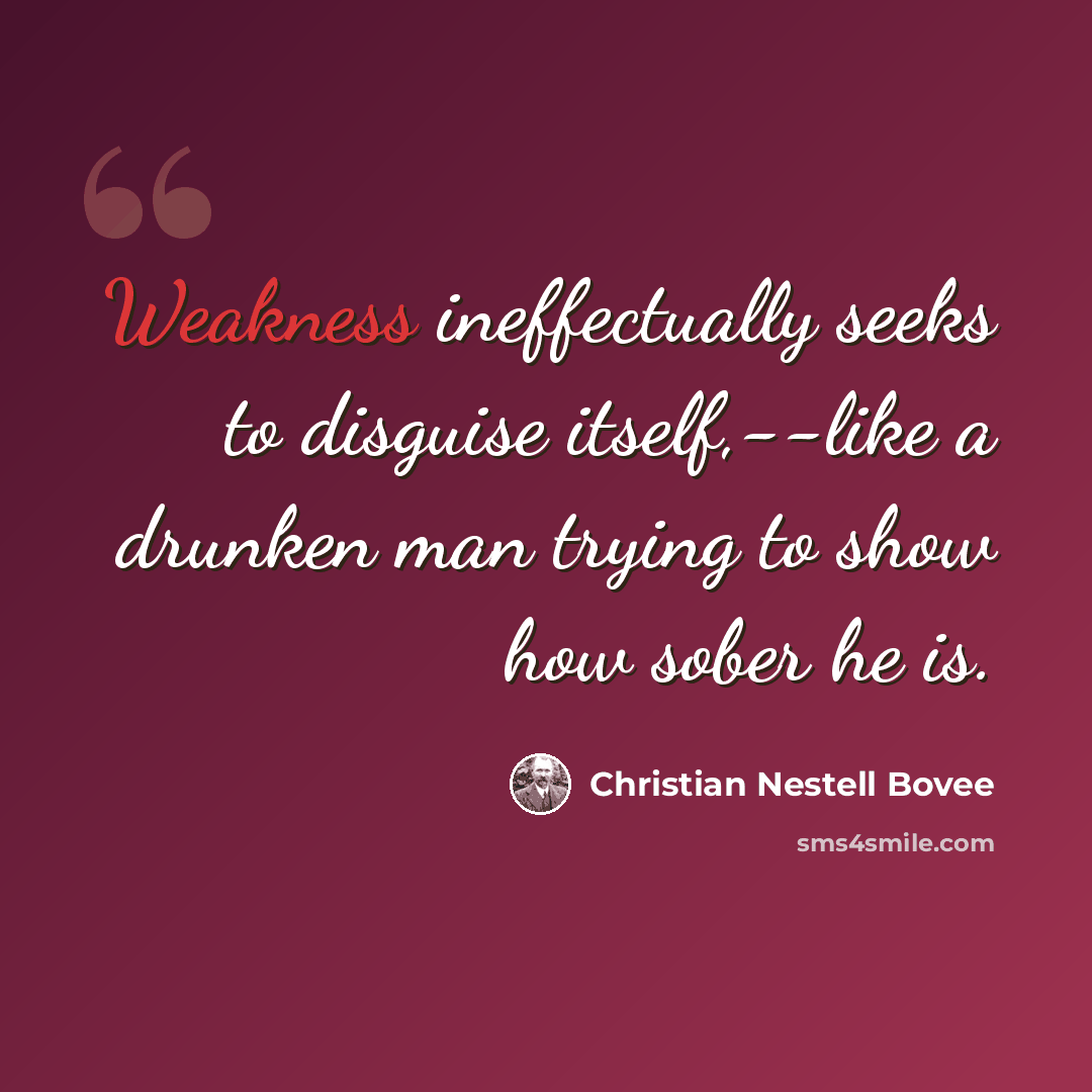 “Weakness ineffectually seeks to disguise itself,--like a drunken man trying to show how sober he is.” quote by Christian Nestell Bovee