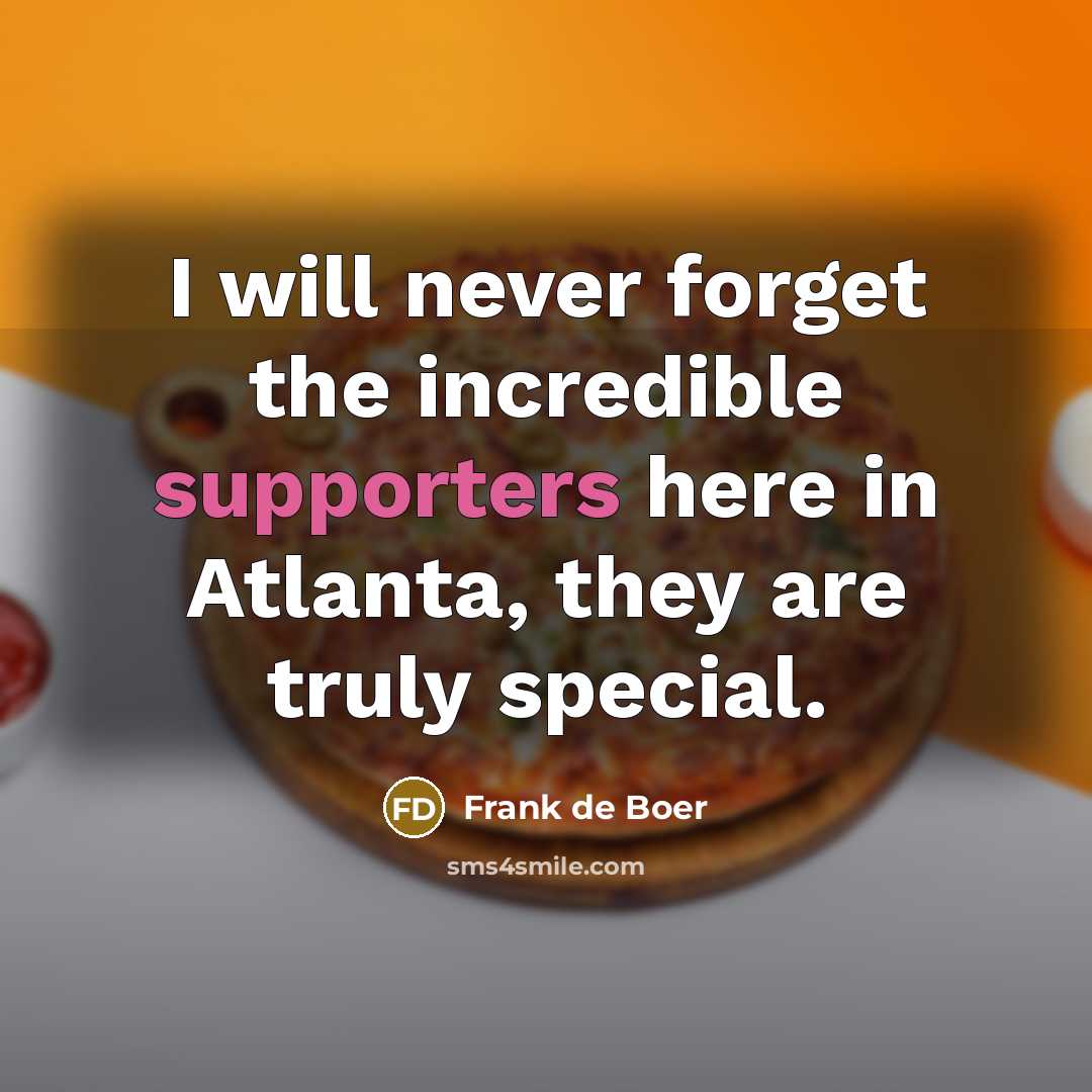 “I will never forget the incredible supporters here in Atlanta, they are truly special.” quote by Frank de Boer