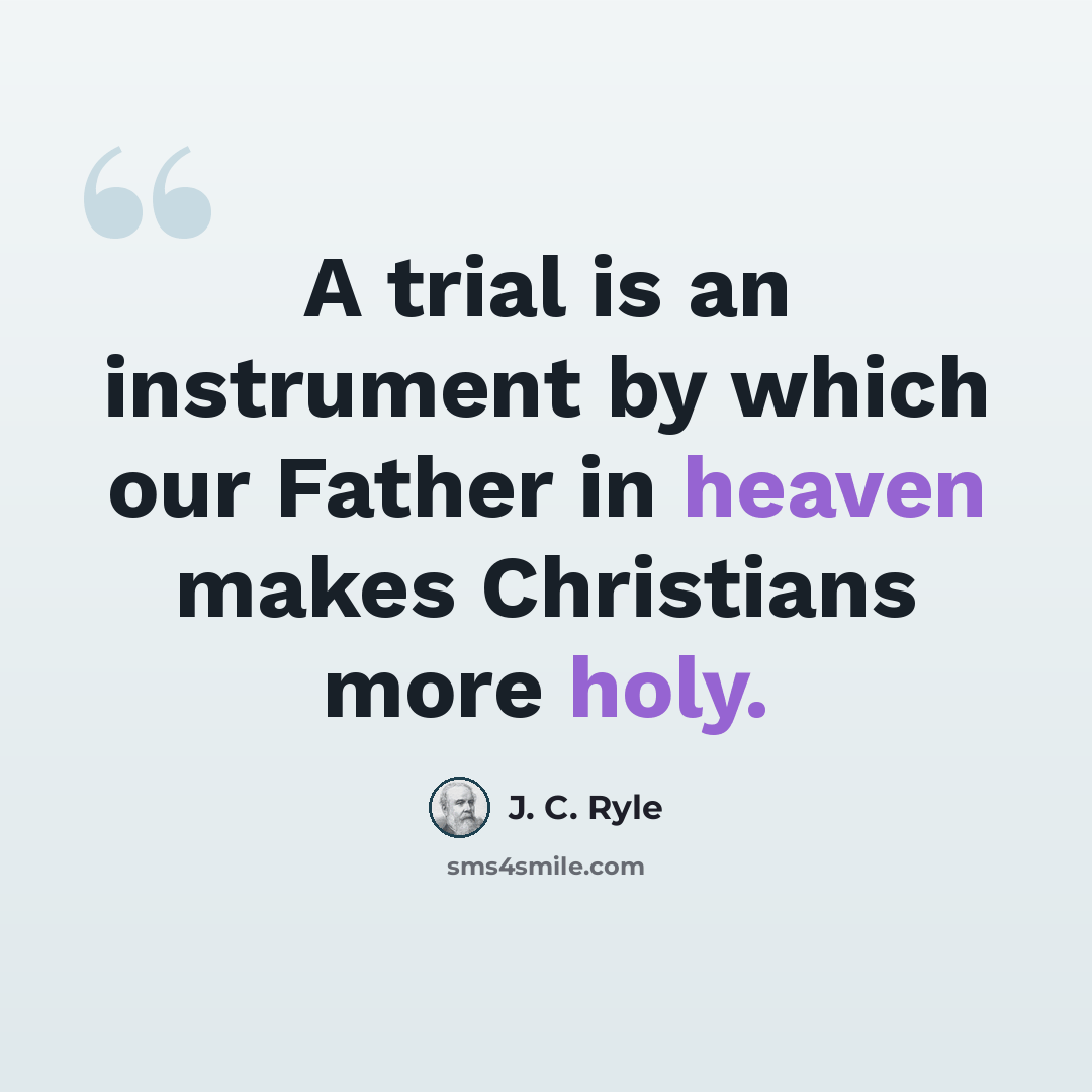 “A trial is an instrument by which our Father in heaven makes Christians more holy.” quote by J. C. Ryle