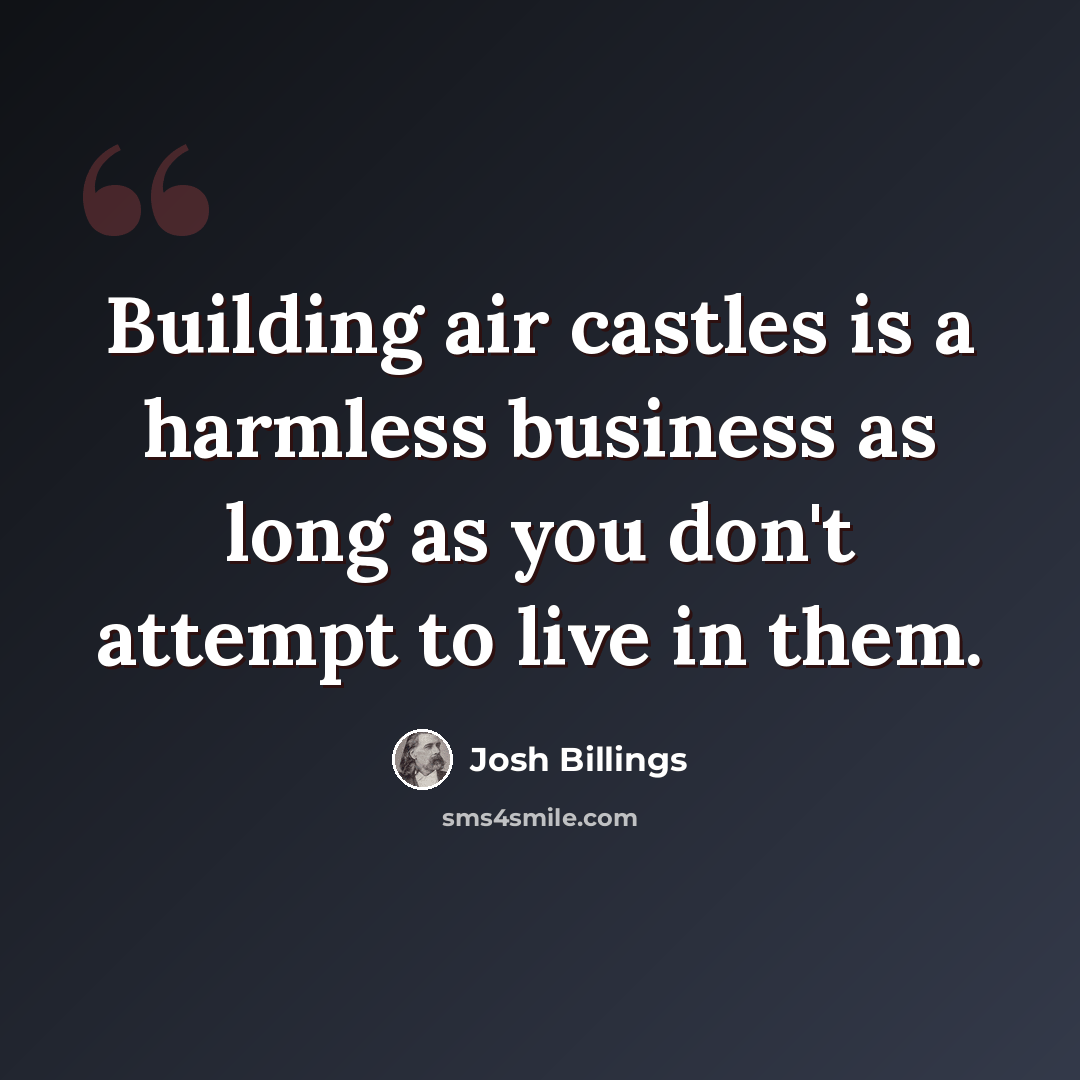 “Building air castles is a harmless business as long as you don't attempt to live in them.” quote by Josh Billings