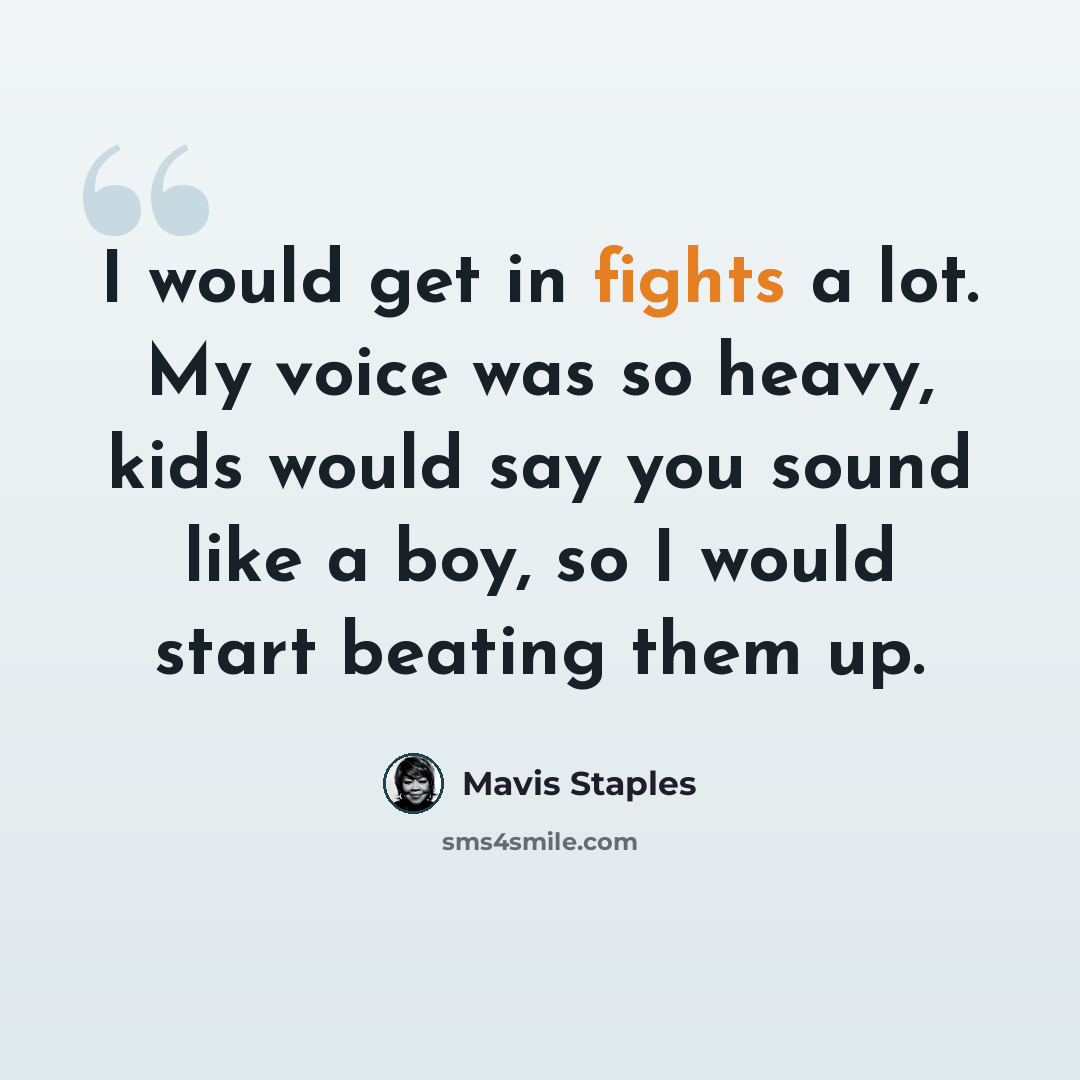 “I would get in fights a lot. My voice was so heavy, kids would say you sound like a boy, so I would start beating them up.” quote by Mavis Staples