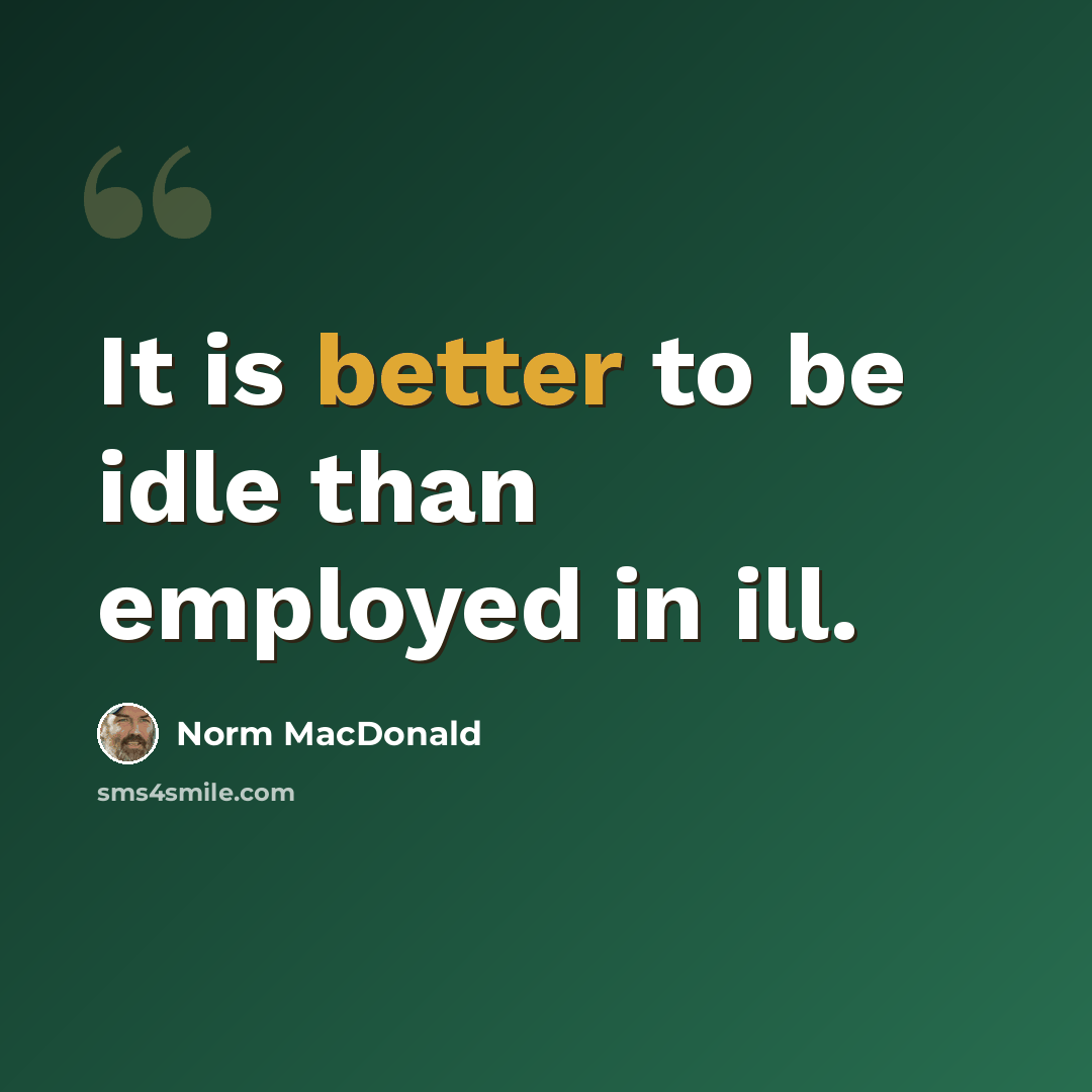 “It is better to be idle than employed in ill.” quote by Norm MacDonald