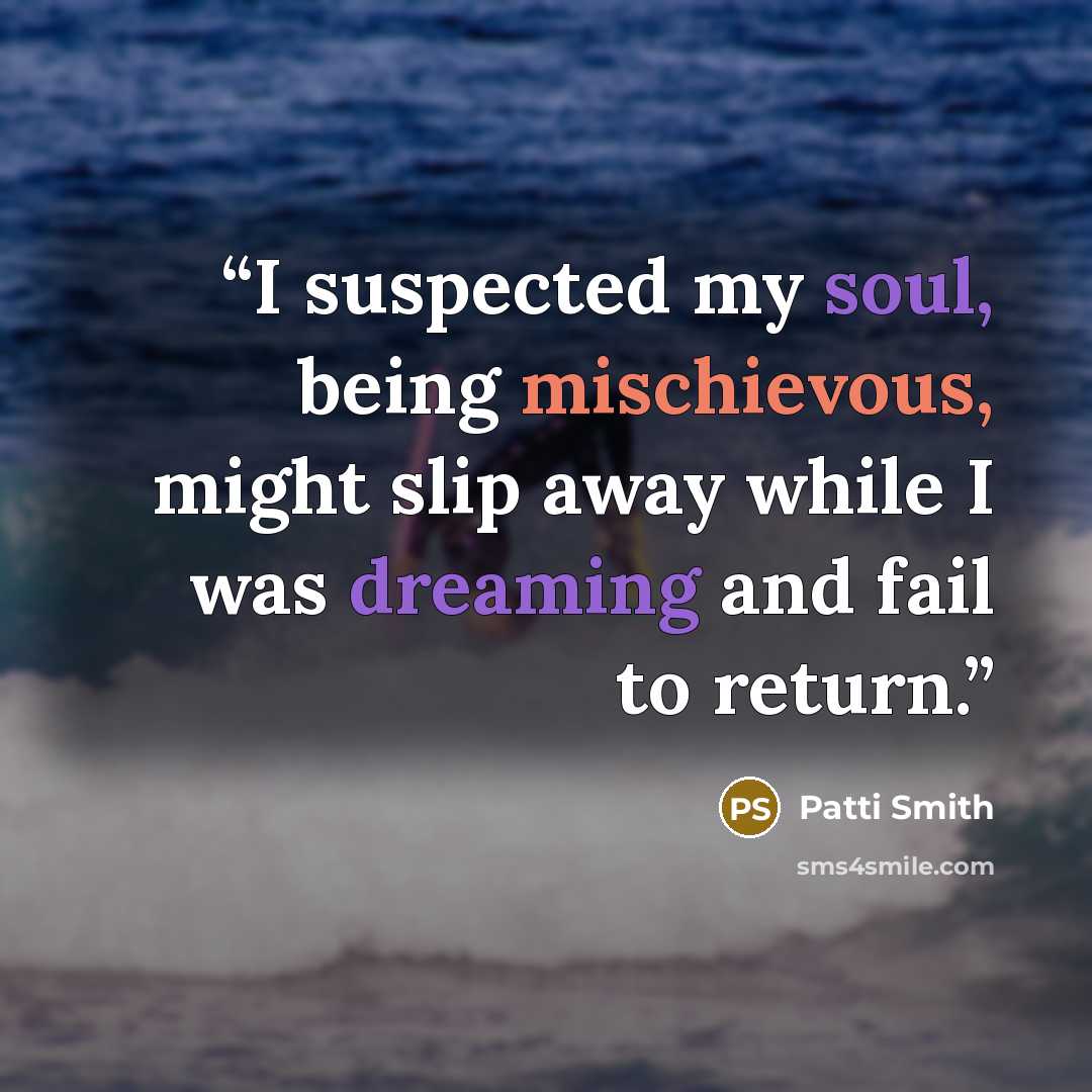 “I suspected my soul, being mischievous, might slip away while I was dreaming and fail to return.” quote by Patti Smith