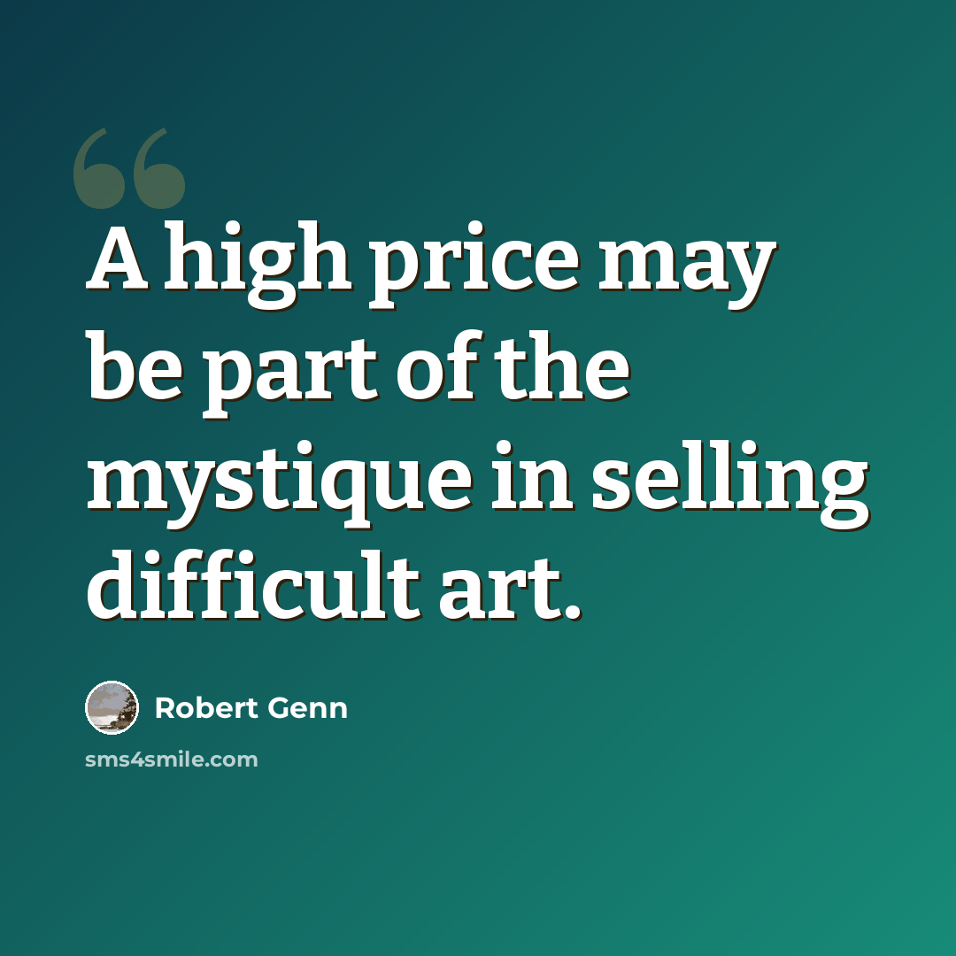 “A high price may be part of the mystique in selling difficult art.” quote by Robert Genn