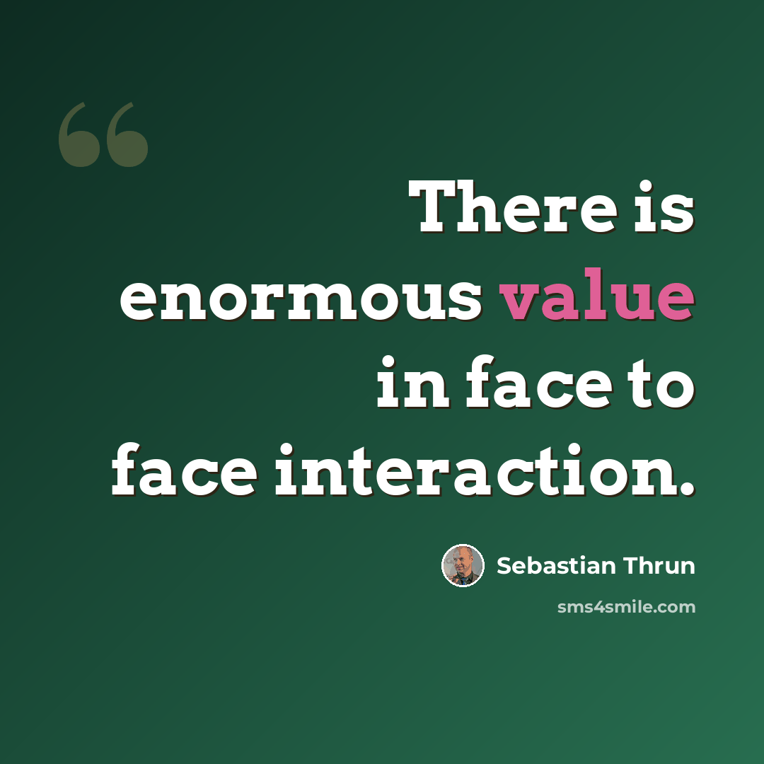 “There is enormous value in face to face interaction.” quote by Sebastian Thrun