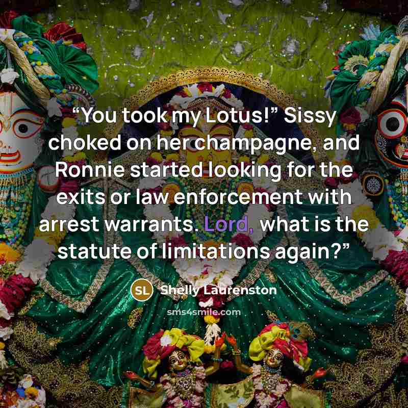 “You took my Lotus!” Sissy choked on her champagne, and Ronnie started looking for the exits or law enforcement with arrest warrants. Lord, what is the statute of limitations again?” quote by Shelly Laurenston