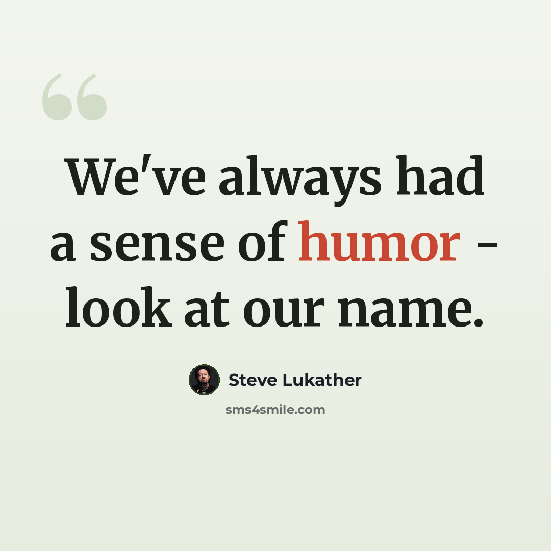 “We've always had a sense of humor - look at our name.” quote by Steve Lukather