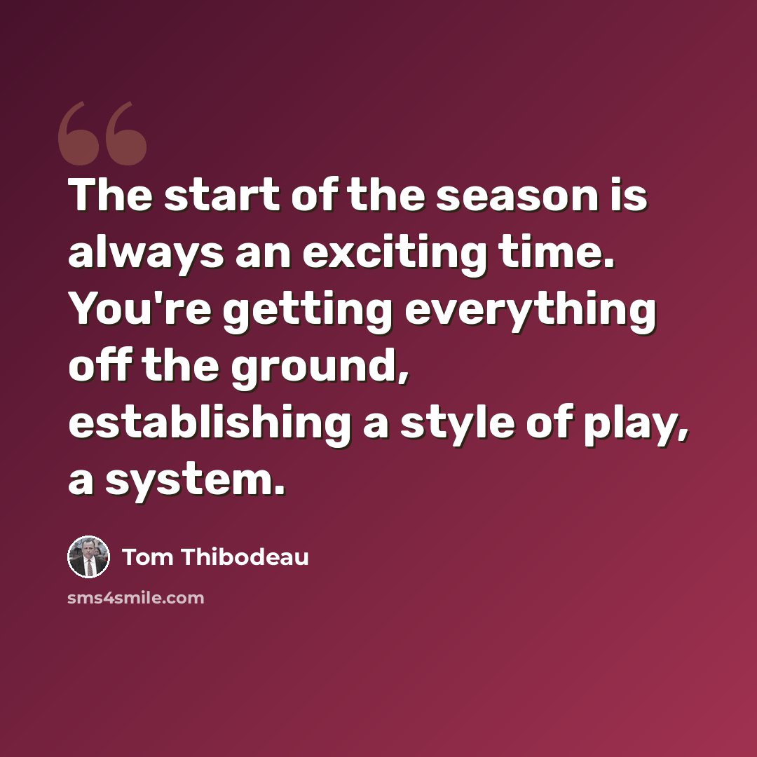 “The start of the season is always an exciting time. You're getting everything off the ground, establishing a style of play, a system.” quote by Tom Thibodeau